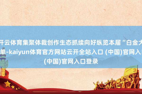 开云体育集聚体裁创作生态抓续向好纵览本届“白金大神”名单-kaiyun体育官方网站云开全站入口 (中国)官网入口登录