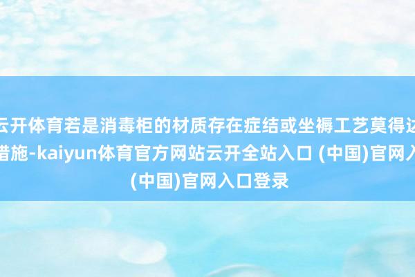 云开体育若是消毒柜的材质存在症结或坐褥工艺莫得达到规定措施-kaiyun体育官方网站云开全站入口 (中国)官网入口登录