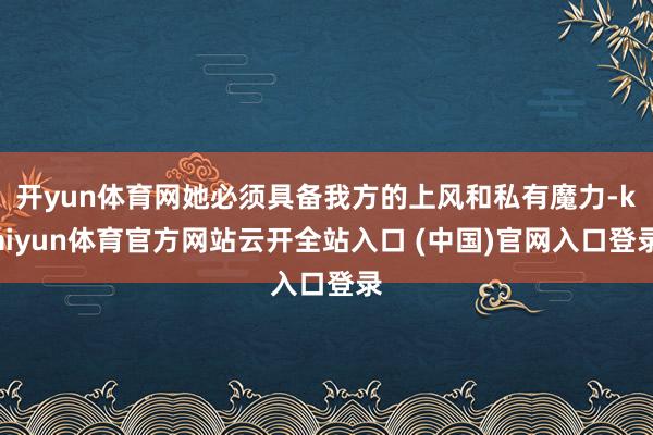 开yun体育网她必须具备我方的上风和私有魔力-kaiyun体育官方网站云开全站入口 (中国)官网入口登录