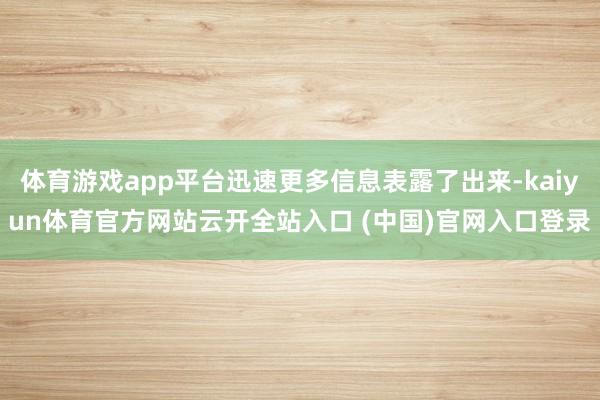 体育游戏app平台迅速更多信息表露了出来-kaiyun体育官方网站云开全站入口 (中国)官网入口登录