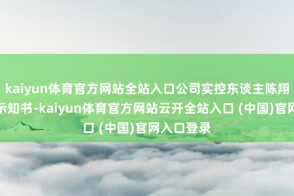 kaiyun体育官方网站全站入口公司实控东谈主陈翔收到立案示知书-kaiyun体育官方网站云开全站入口 (中国)官网入口登录