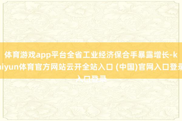 体育游戏app平台全省工业经济保合手暴露增长-kaiyun体育官方网站云开全站入口 (中国)官网入口登录