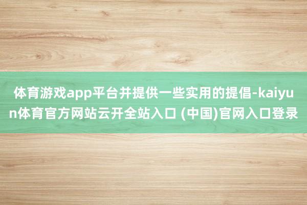 体育游戏app平台并提供一些实用的提倡-kaiyun体育官方网站云开全站入口 (中国)官网入口登录
