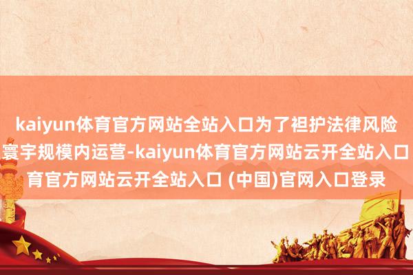 kaiyun体育官方网站全站入口为了袒护法律风险并保证游戏能链接在寰宇规模内运营-kaiyun体育官方网站云开全站入口 (中国)官网入口登录