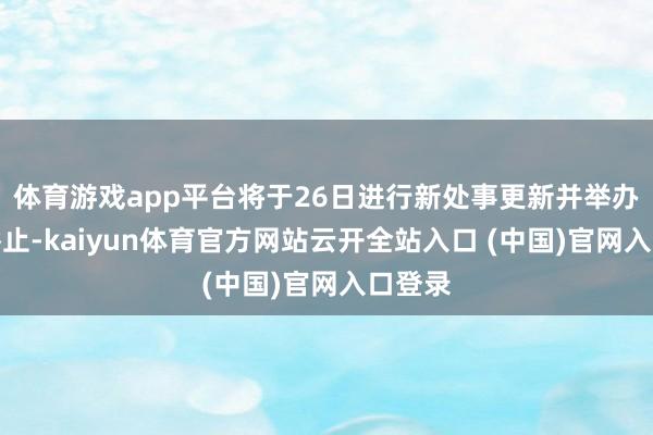 体育游戏app平台将于26日进行新处事更新并举办操心举止-kaiyun体育官方网站云开全站入口 (中国)官网入口登录