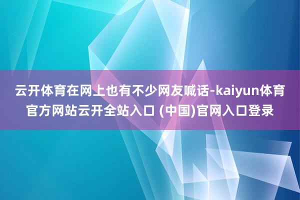 云开体育在网上也有不少网友喊话-kaiyun体育官方网站云开全站入口 (中国)官网入口登录