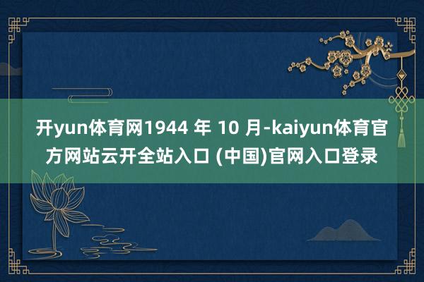 开yun体育网1944 年 10 月-kaiyun体育官方网站云开全站入口 (中国)官网入口登录