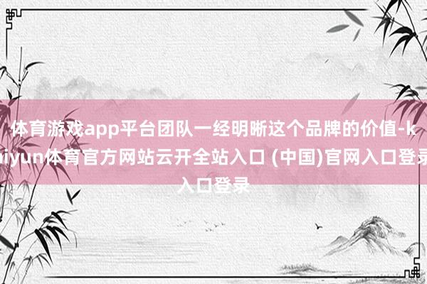 体育游戏app平台团队一经明晰这个品牌的价值-kaiyun体育官方网站云开全站入口 (中国)官网入口登录