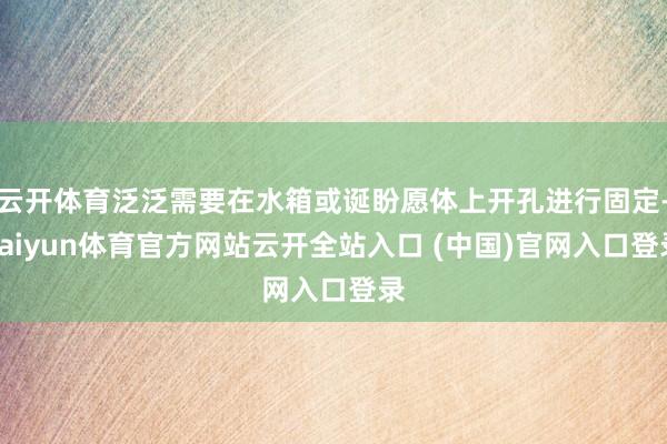 云开体育泛泛需要在水箱或诞盼愿体上开孔进行固定-kaiyun体育官方网站云开全站入口 (中国)官网入口登录