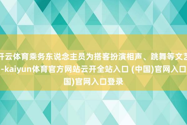 开云体育乘务东说念主员为搭客扮演相声、跳舞等文艺节目-kaiyun体育官方网站云开全站入口 (中国)官网入口登录