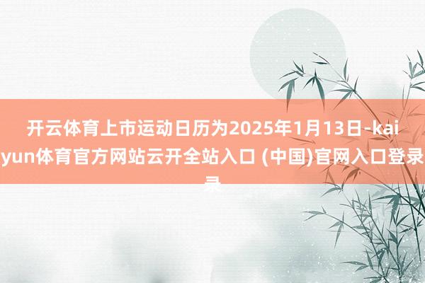 开云体育上市运动日历为2025年1月13日-kaiyun体育官方网站云开全站入口 (中国)官网入口登录