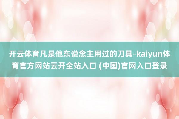开云体育凡是他东说念主用过的刀具-kaiyun体育官方网站云开全站入口 (中国)官网入口登录