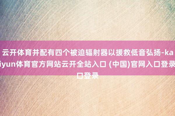 云开体育并配有四个被迫辐射器以援救低音弘扬-kaiyun体育官方网站云开全站入口 (中国)官网入口登录