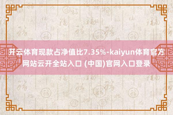 开云体育现款占净值比7.35%-kaiyun体育官方网站云开全站入口 (中国)官网入口登录