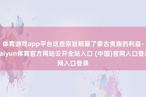 体育游戏app平台这些宗旨颠簸了蒙古贵族的利益-kaiyun体育官方网站云开全站入口 (中国)官网入口登录