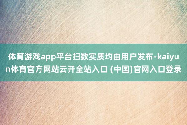 体育游戏app平台扫数实质均由用户发布-kaiyun体育官方网站云开全站入口 (中国)官网入口登录