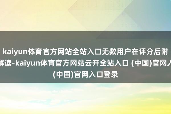 kaiyun体育官方网站全站入口无数用户在评分后附上小心解读-kaiyun体育官方网站云开全站入口 (中国)官网入口登录