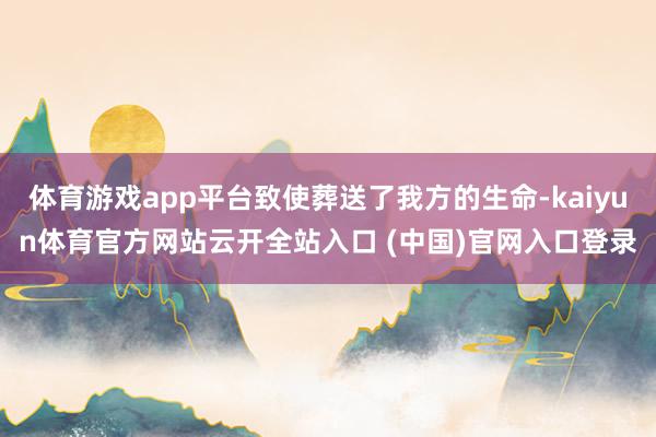 体育游戏app平台致使葬送了我方的生命-kaiyun体育官方网站云开全站入口 (中国)官网入口登录