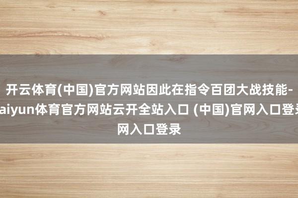 开云体育(中国)官方网站因此在指令百团大战技能-kaiyun体育官方网站云开全站入口 (中国)官网入口登录