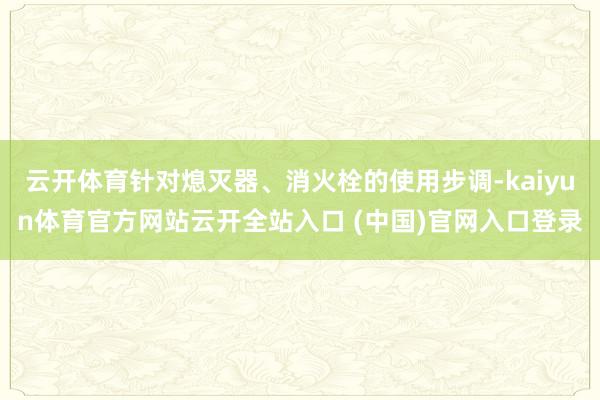 云开体育针对熄灭器、消火栓的使用步调-kaiyun体育官方网站云开全站入口 (中国)官网入口登录