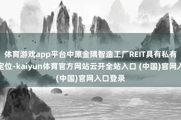 体育游戏app平台中原金隅智造工厂REIT具有私有的市集定位-kaiyun体育官方网站云开全站入口 (中国)官网入口登录