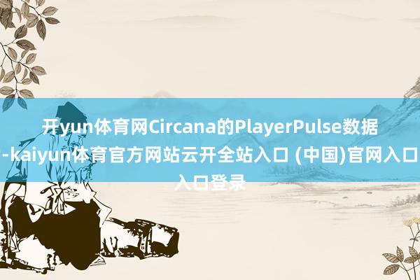 开yun体育网Circana的PlayerPulse数据自满-kaiyun体育官方网站云开全站入口 (中国)官网入口登录