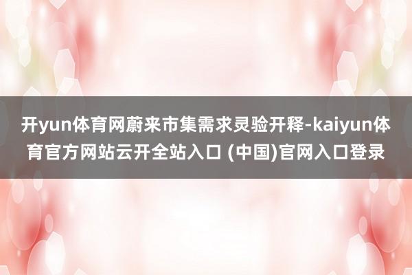 开yun体育网蔚来市集需求灵验开释-kaiyun体育官方网站云开全站入口 (中国)官网入口登录