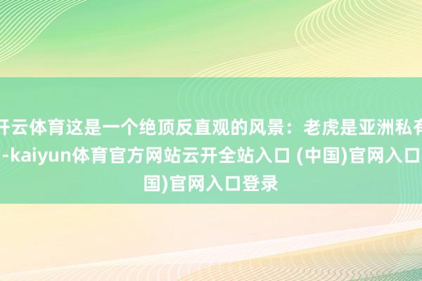 开云体育这是一个绝顶反直观的风景：老虎是亚洲私有物种-kaiyun体育官方网站云开全站入口 (中国)官网入口登录