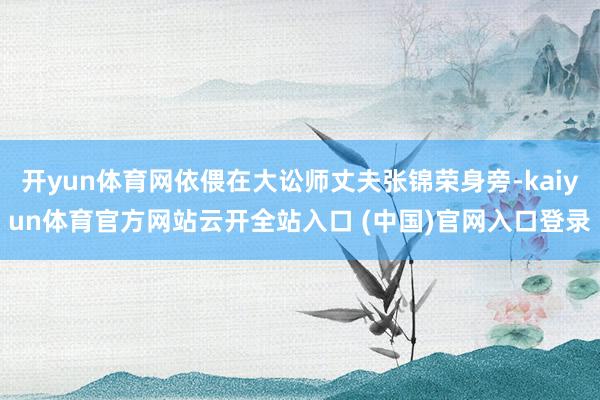 开yun体育网依偎在大讼师丈夫张锦荣身旁-kaiyun体育官方网站云开全站入口 (中国)官网入口登录