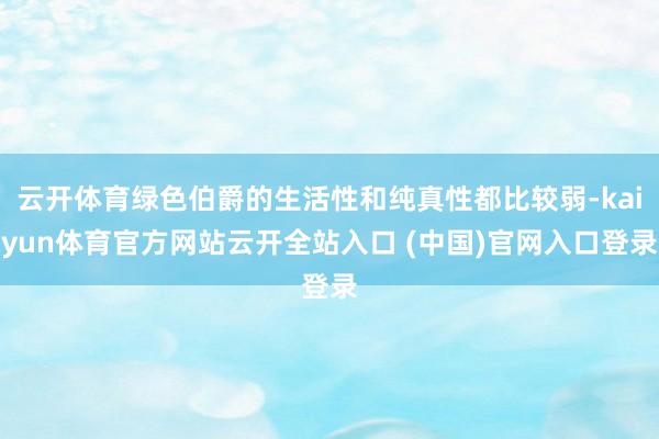 云开体育绿色伯爵的生活性和纯真性都比较弱-kaiyun体育官方网站云开全站入口 (中国)官网入口登录