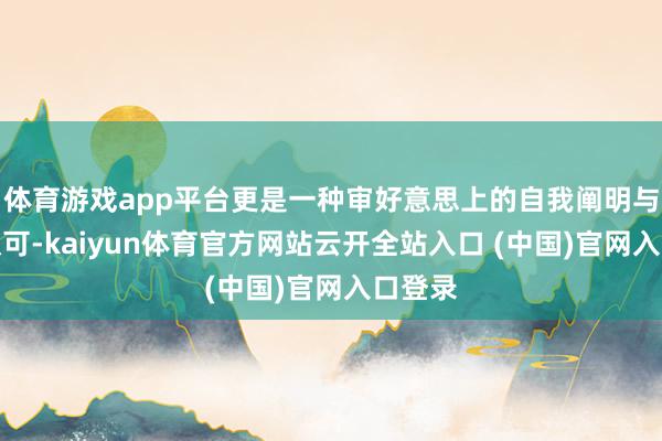 体育游戏app平台更是一种审好意思上的自我阐明与圈层认可-kaiyun体育官方网站云开全站入口 (中国)官网入口登录