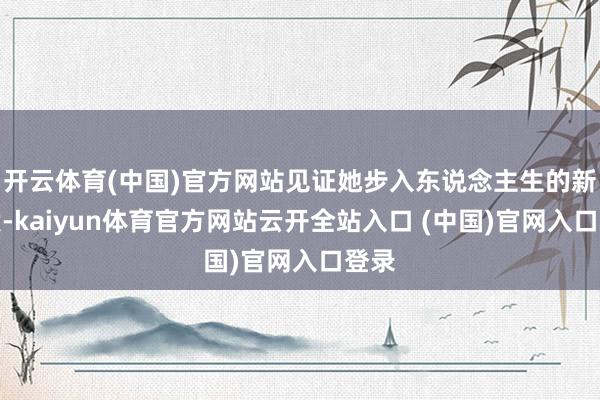 开云体育(中国)官方网站见证她步入东说念主生的新阶段-kaiyun体育官方网站云开全站入口 (中国)官网入口登录