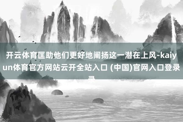 开云体育匡助他们更好地阐扬这一潜在上风-kaiyun体育官方网站云开全站入口 (中国)官网入口登录