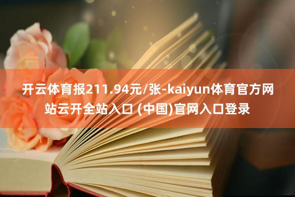 开云体育报211.94元/张-kaiyun体育官方网站云开全站入口 (中国)官网入口登录