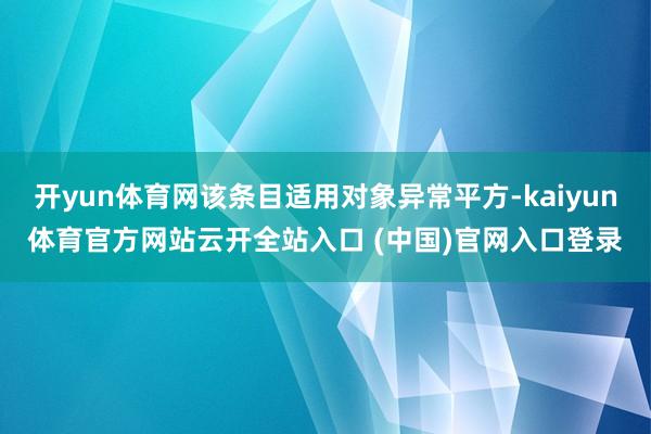 开yun体育网该条目适用对象异常平方-kaiyun体育官方网站云开全站入口 (中国)官网入口登录