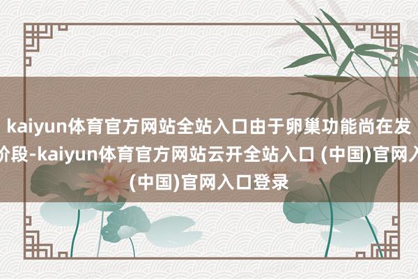 kaiyun体育官方网站全站入口由于卵巢功能尚在发育完善阶段-kaiyun体育官方网站云开全站入口 (中国)官网入口登录