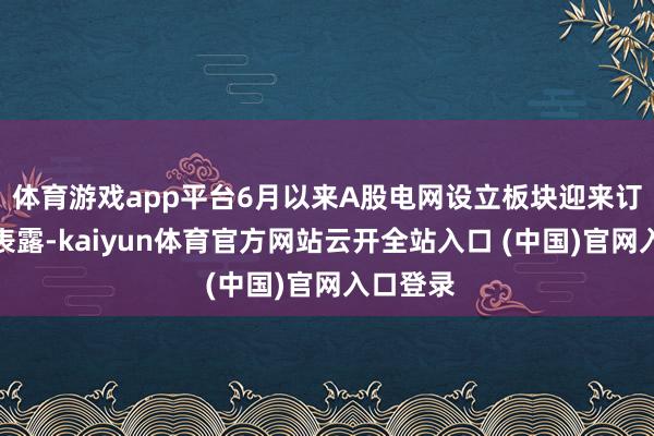 体育游戏app平台6月以来A股电网设立板块迎来订单密集表露-kaiyun体育官方网站云开全站入口 (中国)官网入口登录