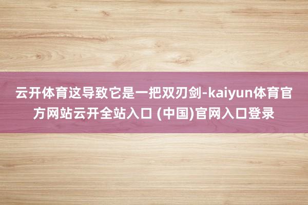 云开体育这导致它是一把双刃剑-kaiyun体育官方网站云开全站入口 (中国)官网入口登录