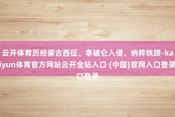 云开体育历经蒙古西征、拿破仑入侵、纳粹铁蹄-kaiyun体育官方网站云开全站入口 (中国)官网入口登录