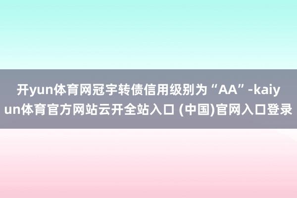 开yun体育网冠宇转债信用级别为“AA”-kaiyun体育官方网站云开全站入口 (中国)官网入口登录