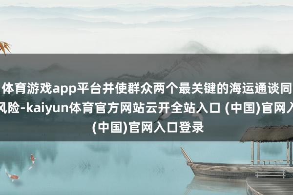 体育游戏app平台并使群众两个最关键的海运通谈同期濒临风险-kaiyun体育官方网站云开全站入口 (中国)官网入口登录