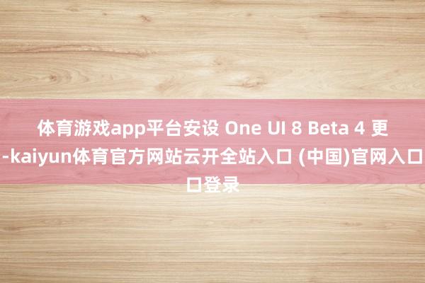 体育游戏app平台安设 One UI 8 Beta 4 更新后-kaiyun体育官方网站云开全站入口 (中国)官网入口登录