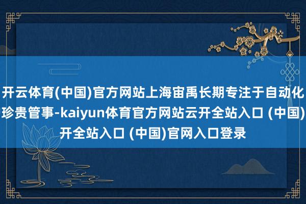 开云体育(中国)官方网站上海宙禹长期专注于自动化立体库的爱护珍贵管事-kaiyun体育官方网站云开全站入口 (中国)官网入口登录
