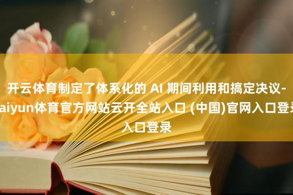 开云体育制定了体系化的 AI 期间利用和搞定决议-kaiyun体育官方网站云开全站入口 (中国)官网入口登录