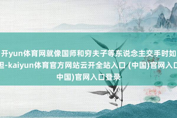 开yun体育网就像国师和穷夫子等东说念主交手时如释重担-kaiyun体育官方网站云开全站入口 (中国)官网入口登录