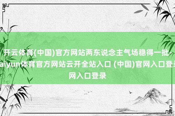 开云体育(中国)官方网站两东说念主气场稳得一批-kaiyun体育官方网站云开全站入口 (中国)官网入口登录