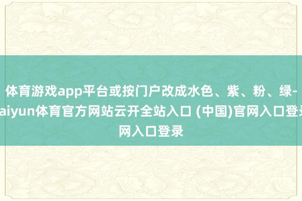 体育游戏app平台或按门户改成水色、紫、粉、绿-kaiyun体育官方网站云开全站入口 (中国)官网入口登录