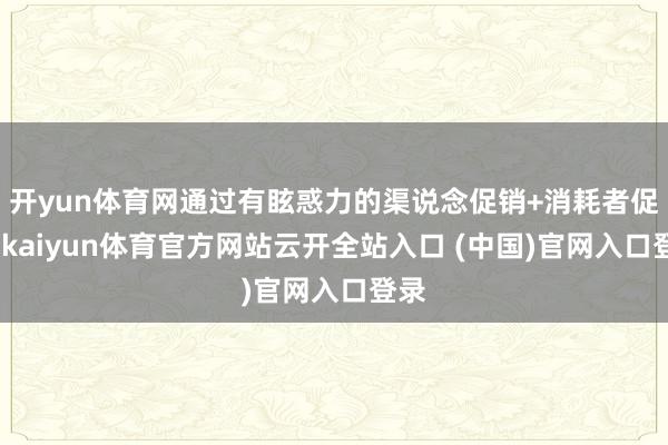 开yun体育网通过有眩惑力的渠说念促销+消耗者促销-kaiyun体育官方网站云开全站入口 (中国)官网入口登录