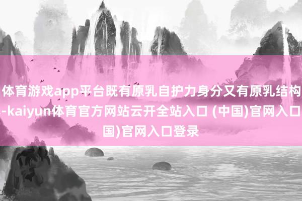 体育游戏app平台既有原乳自护力身分又有原乳结构营养-kaiyun体育官方网站云开全站入口 (中国)官网入口登录