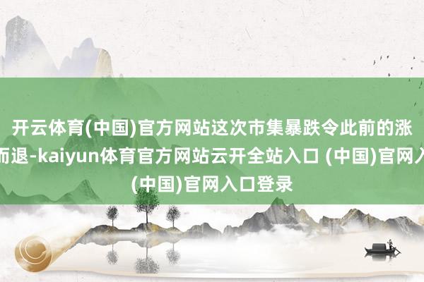 开云体育(中国)官方网站　　这次市集暴跌令此前的涨势知难而退-kaiyun体育官方网站云开全站入口 (中国)官网入口登录